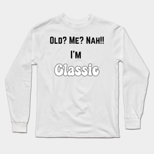 Old ? me? Nah...I'm Classic Long Sleeve T-Shirt